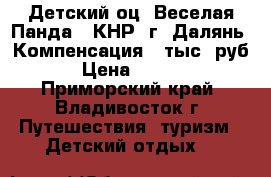 Детский оц «Веселая Панда». КНР, г. Далянь. Компенсация 8 тыс. руб.  › Цена ­ 32 000 - Приморский край, Владивосток г. Путешествия, туризм » Детский отдых   